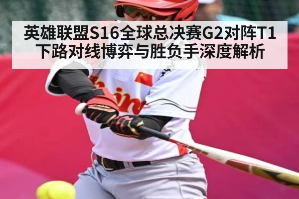 英雄联盟S16全球总决赛G2对阵T1下路对线博弈与胜负手深度解析